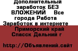Дополнительный заработок БЕЗ ВЛОЖЕНИЙ! - Все города Работа » Заработок в интернете   . Приморский край,Спасск-Дальний г.